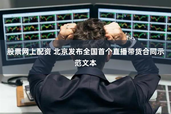股票网上配资 北京发布全国首个直播带货合同示范文本