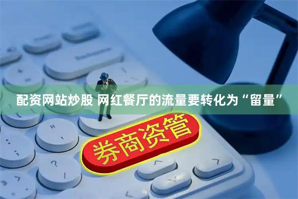 配资网站炒股 网红餐厅的流量要转化为“留量”