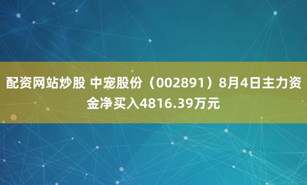 配资网站炒股 中宠股份（002891）8月4日主力资金净买入4816.39万元