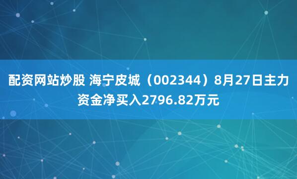 配资网站炒股 海宁皮城（002344）8月27日主力资金净买入2796.82万元