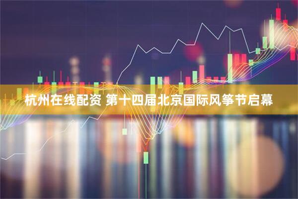 杭州在线配资 第十四届北京国际风筝节启幕