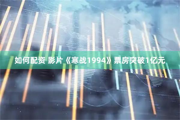 如何配资 影片《寒战1994》票房突破1亿元