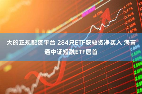 大的正规配资平台 284只ETF获融资净买入 海富通中证短融ETF居首