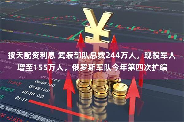 按天配资利息 武装部队总数244万人，现役军人增至155万人，俄罗斯军队今年第四次扩编